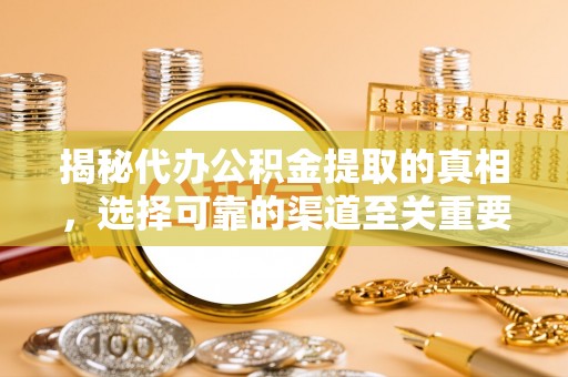 安平揭秘代办公积金提取的真相，选择可靠的渠道至关重要