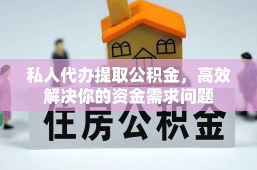 安平私人代办提取公积金，高效解决你的资金需求问题