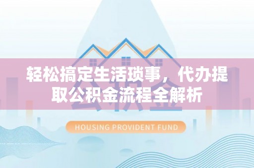 安平轻松搞定生活琐事，代办提取公积金流程全解析