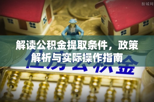 安平解读公积金提取条件，政策解析与实际操作指南