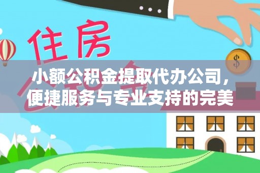 安平小额公积金提取代办公司，便捷服务与专业支持的完美结合