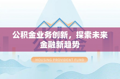 安平公积金业务创新，探索未来金融新趋势