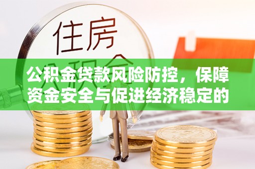 安平公积金贷款风险防控，保障资金安全与促进经济稳定的关键策略