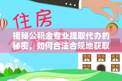 安平揭秘公积金专业提取代办的秘密，如何合法合规地获取你的住房基金？