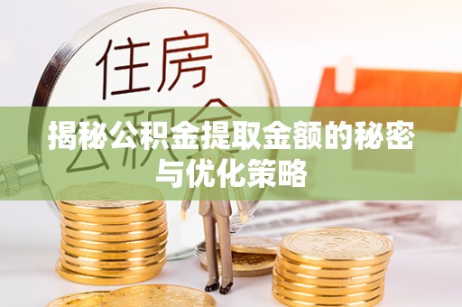 安平揭秘公积金提取金额的秘密与优化策略