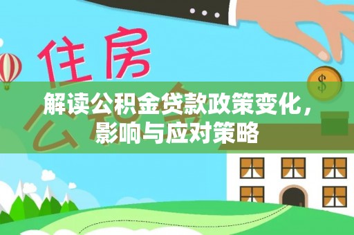 安平解读公积金贷款政策变化，影响与应对策略