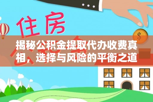 安平揭秘公积金提取代办收费真相，选择与风险的平衡之道