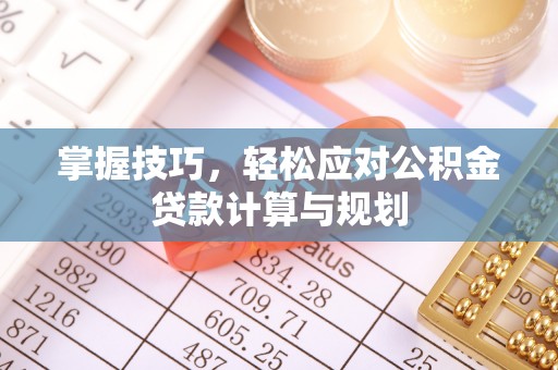 安平掌握技巧，轻松应对公积金贷款计算与规划
