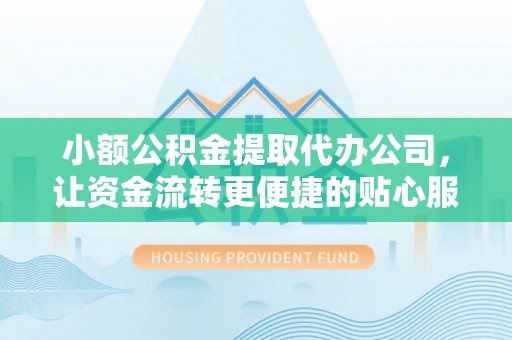 安平小额公积金提取代办公司，让资金流转更便捷的贴心服务