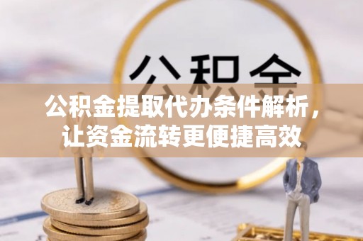 安平公积金提取代办条件解析，让资金流转更便捷高效