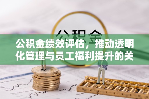 安平公积金绩效评估，推动透明化管理与员工福利提升的关键