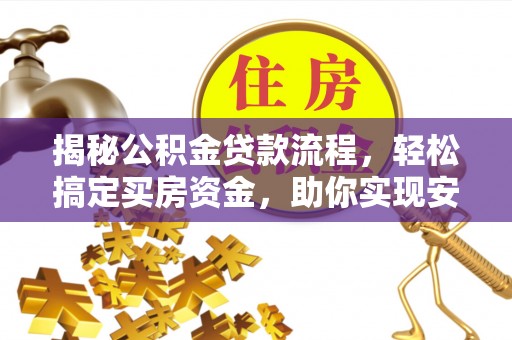 安平揭秘公积金贷款流程，轻松搞定买房资金，助你实现安居梦想