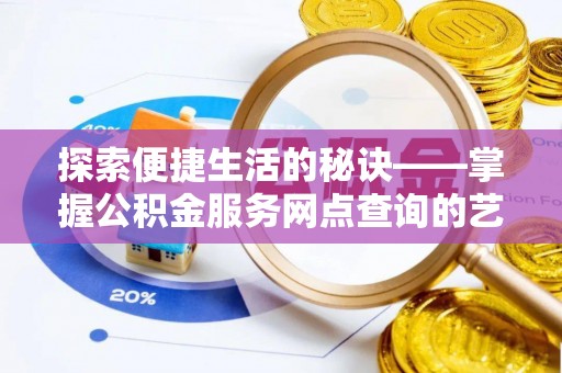 安平探索便捷生活的秘诀——掌握公积金服务网点查询的艺术