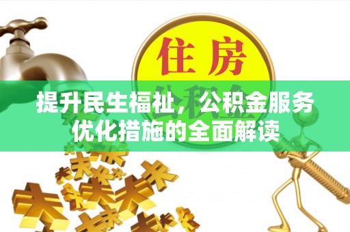 安平提升民生福祉，公积金服务优化措施的全面解读