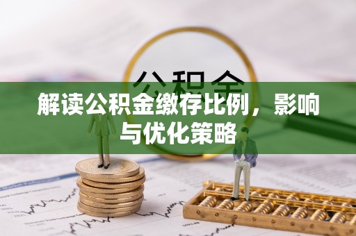 安平解读公积金缴存比例，影响与优化策略
