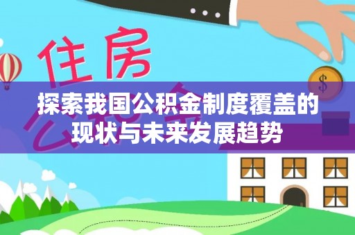 安平探索我国公积金制度覆盖的现状与未来发展趋势