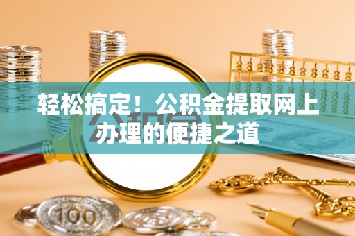 安平轻松搞定！公积金提取网上办理的便捷之道