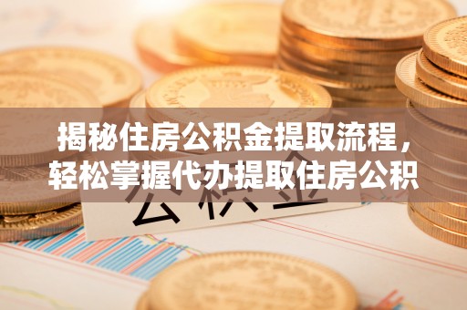 安平揭秘住房公积金提取流程，轻松掌握代办提取住房公积金技巧