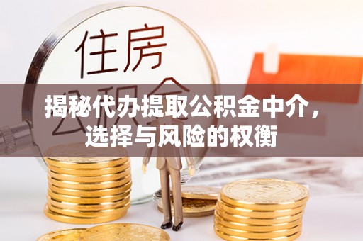 安平揭秘代办提取公积金中介，选择与风险的权衡