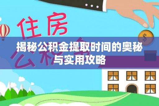 安平揭秘公积金提取时间的奥秘与实用攻略