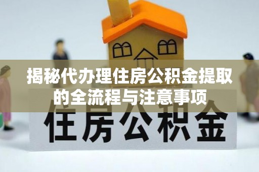 安平揭秘代办理住房公积金提取的全流程与注意事项