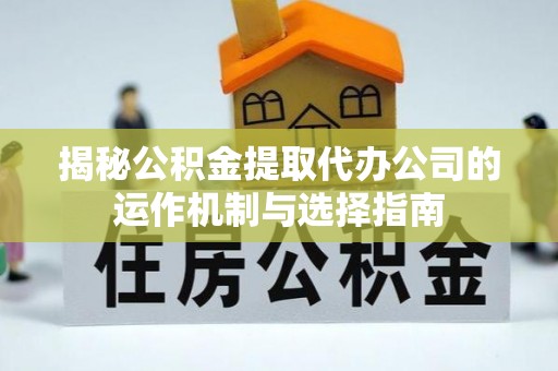 安平揭秘公积金提取代办公司的运作机制与选择指南