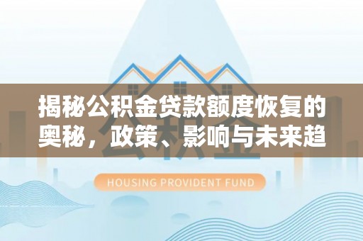 安平揭秘公积金贷款额度恢复的奥秘，政策、影响与未来趋势