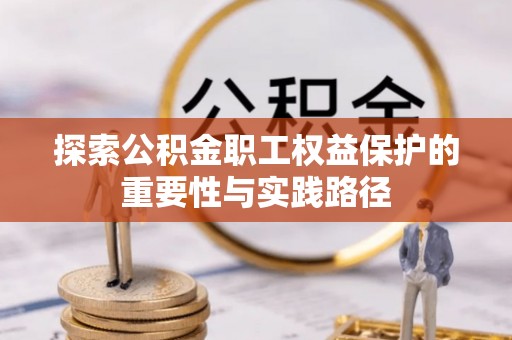 安平探索公积金职工权益保护的重要性与实践路径