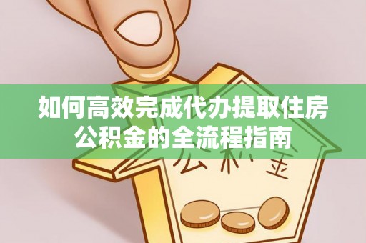 安平如何高效完成代办提取住房公积金的全流程指南