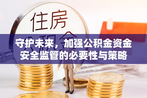 安平守护未来，加强公积金资金安全监管的必要性与策略