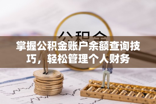 安平掌握公积金账户余额查询技巧，轻松管理个人财务