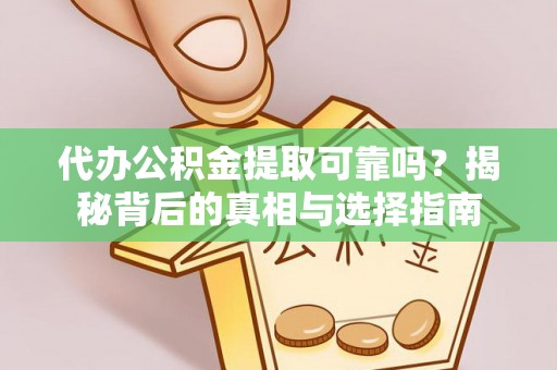 安平代办公积金提取可靠吗？揭秘背后的真相与选择指南