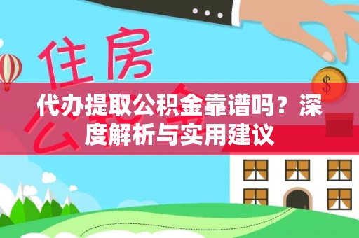 安平代办提取公积金靠谱吗？深度解析与实用建议