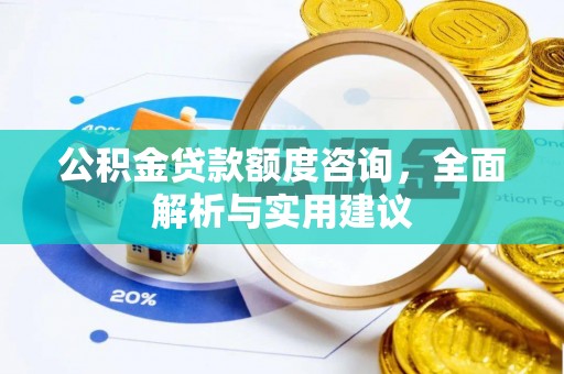 安平公积金贷款额度咨询，全面解析与实用建议