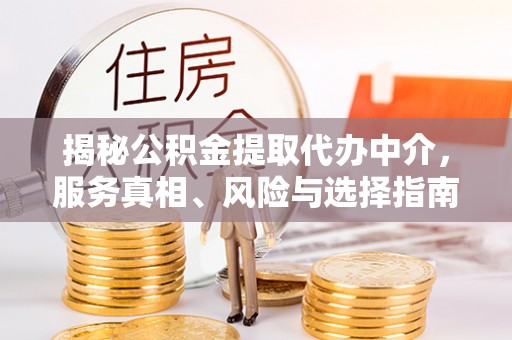 安平揭秘公积金提取代办中介，服务真相、风险与选择指南