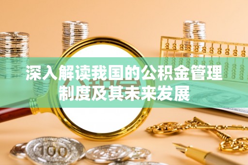安平深入解读我国的公积金管理制度及其未来发展