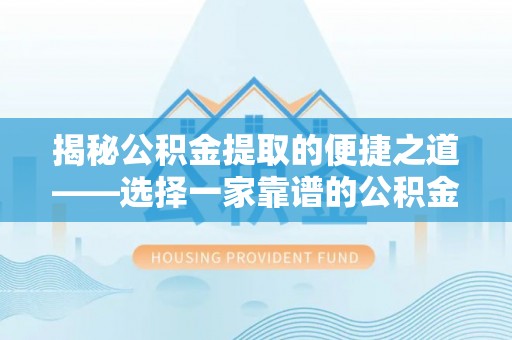 安平揭秘公积金提取的便捷之道——选择一家靠谱的公积金提取代办公司