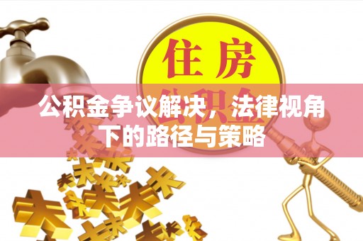 安平公积金争议解决，法律视角下的路径与策略