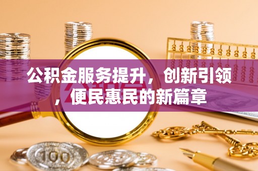 安平公积金服务提升，创新引领，便民惠民的新篇章
