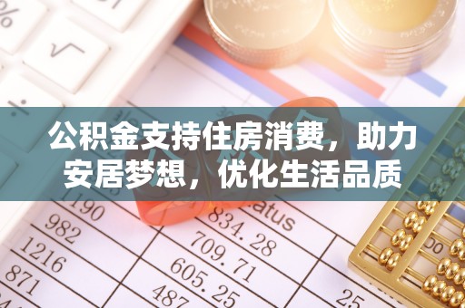 安平公积金支持住房消费，助力安居梦想，优化生活品质