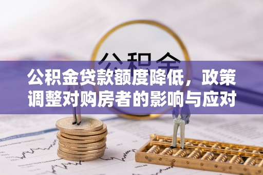 安平公积金贷款额度降低，政策调整对购房者的影响与应对策略