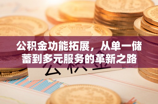 安平公积金功能拓展，从单一储蓄到多元服务的革新之路