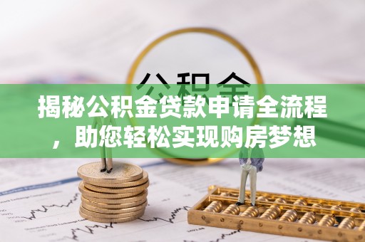 安平揭秘公积金贷款申请全流程，助您轻松实现购房梦想