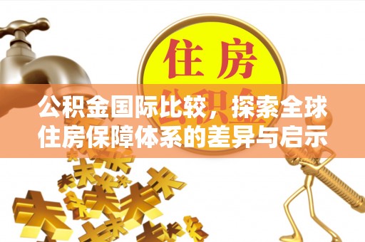 安平公积金国际比较，探索全球住房保障体系的差异与启示