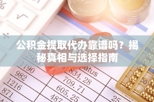 安平公积金提取代办靠谱吗？揭秘真相与选择指南