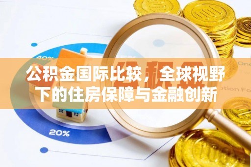 安平公积金国际比较，全球视野下的住房保障与金融创新