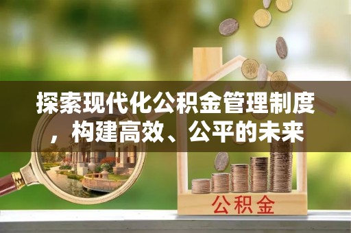 安平探索现代化公积金管理制度，构建高效、公平的未来
