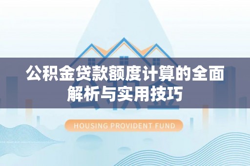 安平公积金贷款额度计算的全面解析与实用技巧