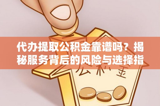 安平代办提取公积金靠谱吗？揭秘服务背后的风险与选择指南