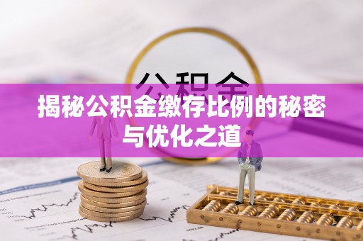 安平揭秘公积金缴存比例的秘密与优化之道
